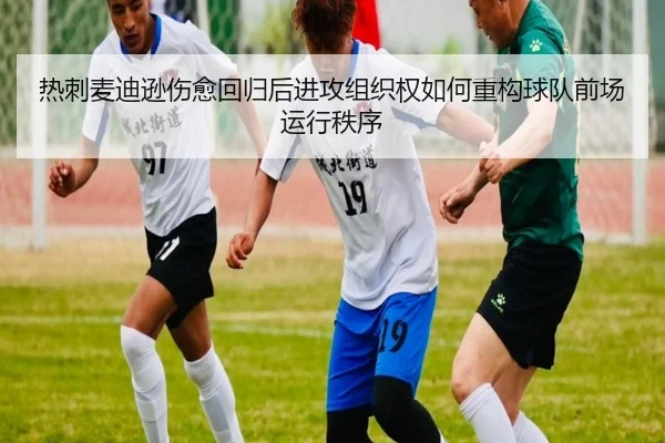 热刺麦迪逊伤愈回归后进攻组织权如何重构球队前场运行秩序