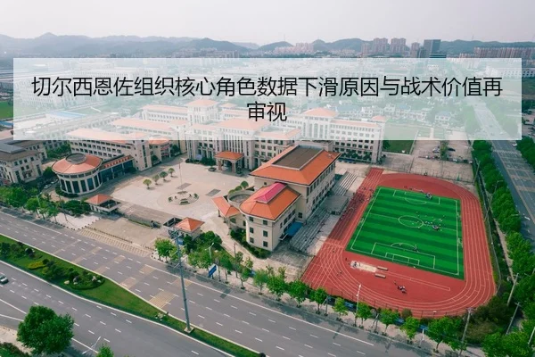 切尔西恩佐组织核心角色数据下滑原因与战术价值再审视