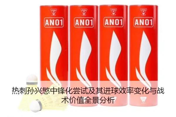 热刺孙兴慜中锋化尝试及其进球效率变化与战术价值全景分析