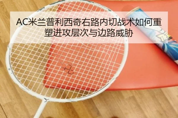 AC米兰普利西奇右路内切战术如何重塑进攻层次与边路威胁