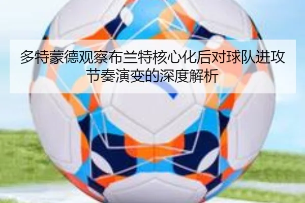 多特蒙德观察布兰特核心化后对球队进攻节奏演变的深度解析